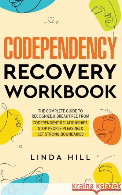 Codependency Recovery Workbook: The Complete Guide to Recognize & Break Free from Codependent Relationships, Stop People Pleasing and Set Strong Bound Hill, Linda 9798986316215