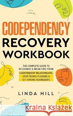 Codependency Recovery Workbook: The Complete Guide to Recognize & Break Free from Codependent Relationships, Stop People Pleasing and Set Strong Bound Hill, Linda 9798986316215