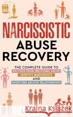 Narcissistic Abuse Recovery: The Complete Guide to Recover From Emotional Abuse, Identify Narcissists, and Overcome Abusive Relationships Hill, Linda 9798986316222 Peak Publish LLC