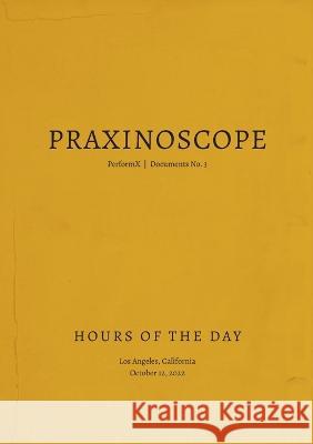 Praxinoscope: Hours of the Day: PerformX Documents No. 3 Derek Denckla Matthew Bussa Xarene Eskandar 9798986335537 Praxinoscope / Derek Denckla