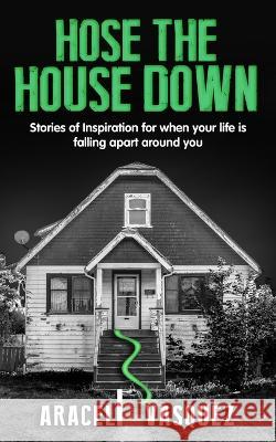 Hose the House Down Araceli Vasquez   9798986342115 Araceli Vasquez
