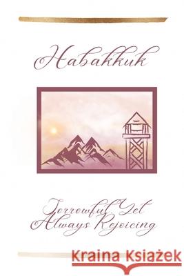 Habakkuk: Sorrowful, Yet Always Rejoicing Angela Lee   9798986343853 Angela Kalaris Lee