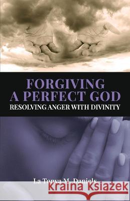 Forgiving a Perfect God: Resolving Anger with Divinity La Tonya M Daniels 9798986355405 Priceless Advisor