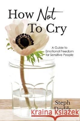 How Not To Cry Steph Dodds   9798986388700 Gratitude House Publishing