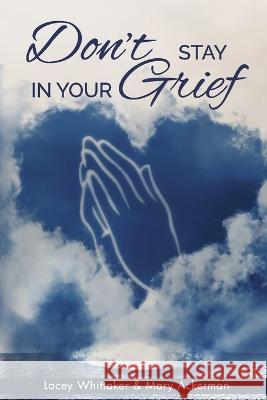 Don't Stay In Your Grief Lacey Whittaker, Mary Ackerman, Justin Whittaker 9798986392271 Gwn Publishing