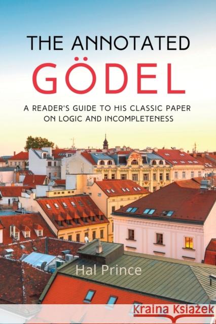 The Annotated Gödel: A Reader's Guide to his Classic Paper on Logic and Incompleteness Prince, Hal 9798986414201 Homebred Press