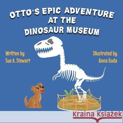 Otto's Epic Adventure at the Dinosaur Museum Anna Duda Sue A Stewart  9798986416885