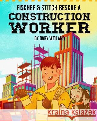 Fischer and Stitch Rescue a Construction Worker Gary Weiland   9798986418834
