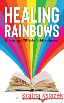 Healing Rainbows: Embracing LGBTQIA+ with Scriptures W E Smith 9798986449531 Willhouse Publishing