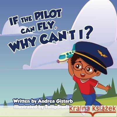 If the Pilot Can Fly, Why Can't I? Andrea Gistarb Tullip Studios  9798986456928 Freddie Gistarb