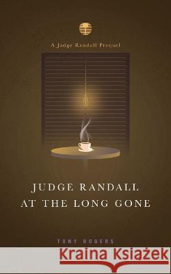 Judge Randall At The Long Gone: A Judge Randall Prequel Tony Rogers 9798986465500