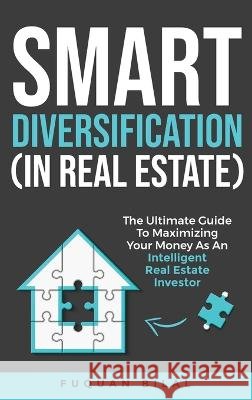 Smart Diversification (In Real Estate): The ultimate guide to making the most of your money, optimizing returns, and future-proofing your finances Bilal, Fuquan 9798986481616