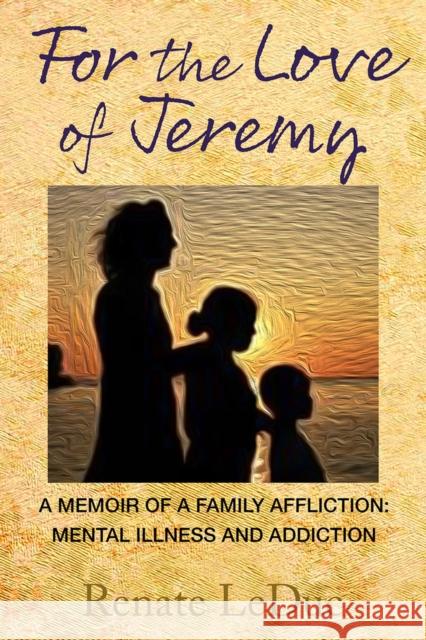 For the Love of Jeremy: A Memoir of a Family Affliction: Mental Illness and Addiction Renate LeDuc 9798986532448 Green Place Books