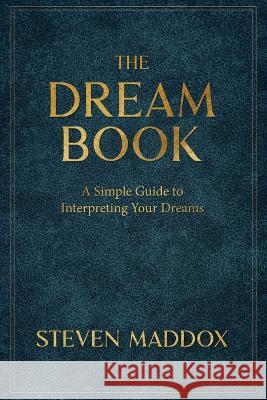 The Dream Book: A Simple Guide To Interpreting Your Dreams Maddox, Steven 9798986541341 Radiant Publishing