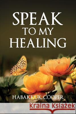 Speak to My Healing Habakkuk Cooper   9798986600109 Oluchi Coaching and Consulting