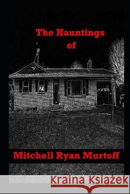 The Hauntings of Mitchell Ryan Murtoff Mitchell Ryan Murtoff Lawrence H Murtoff Todd Coulson 9798986635057 Mitchell Ryan Murtoff