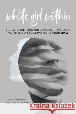 White Girl Within: Letters of Self-Discovery Between a Transgender and Transracial Black Man and His Inner Female Ronnie Gladden   9798986665405 October Publishing