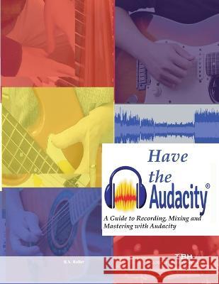 Have the Audacity A Guide to Recording, Mixing and Mastering with Audacity R N Roller 9798986686806 Pah Publishing