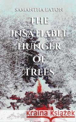 The Insatiable Hunger of Trees Samantha Eaton 9798986724706 Samantha Eaton