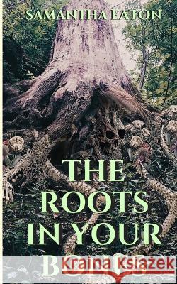 The Roots In Your Bones Samantha Eaton   9798986724720 Samantha Eaton