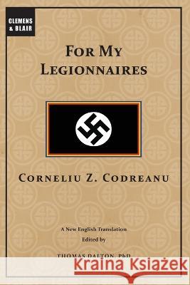 For My Legionnaires Corneliu Codreanu Thomas Dalton  9798986725062 Clemens & Blair, LLC