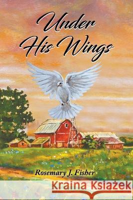 Under His Wings Rosemary J Fisher 9798986772509