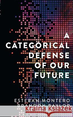 A Categorical Defense of Our Future Esteban Montero, Brandon Baylor, Magdalena Esparza 9798986789309 Collective Cognition LLC