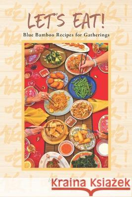 Let's Eat!: Blue Bamboo Recipes for Gatherings Dennis Chan 9798986830506 Blue Bamboo Publishing