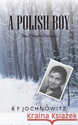 A Polish Boy: The Youngest Partisan Bf Jochnowitz   9798986842219 Story Publications