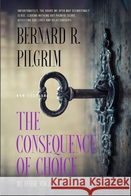 The Consequence of Choice: My Inside Voice Bernard R Pilgrim 9798986844411 Soursop Press LLC
