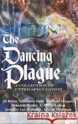 The Dancing Plague: A Collection of Utter Speculation Lcw Allingham Romy Tara Wenzel Jd Byrne 9798986887906