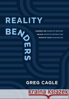 Reality Benders: Harness the Power of Emotion, Unlock Infinite Possibilities, & Reignite Your Imagination Cagle, Greg 9798986901954 4 Dimensions Publishing