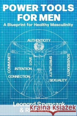 Power Tools for Men: A Blueprint for Healthy Masculinity Rick Broniec Leonard Szymczak  9798986902746 GPS Books