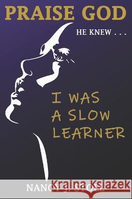 Praise God He Knew I Was a Slow Learner Nancy Stoll   9798986919607 Word Smyth Marketing, LLC