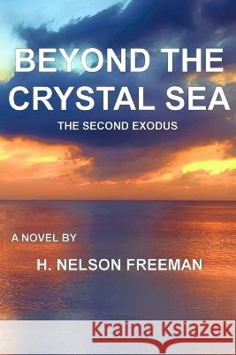 Beyond the Crystal Sea: The Second Exodus H Nelson Freeman   9798986936611 979-8-9869366-1-1