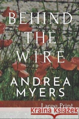 Behind the Wire: Large Print Edition Andrea Myers   9798986950143 Good Morning Publishing