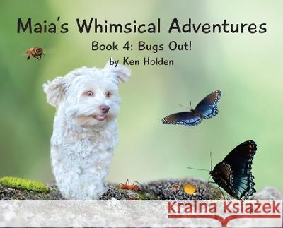 Maia's Whimsical Adventures: Book 4: Bugs Out! Ken Holden   9798987005637 Ken Holden
