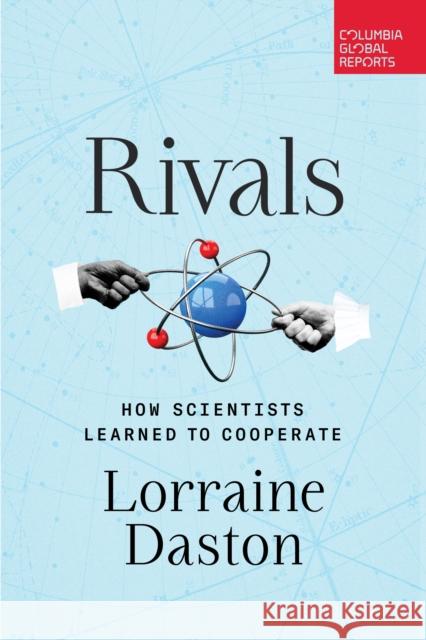 Rivals: How Scientists Learned to Cooperate Lorraine Daston 9798987053560