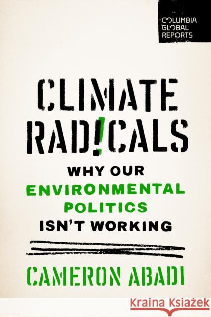Climate Radicals: Why Our Environmental Politics Isn't Working Cameron Abadi 9798987053645 Columbia Global Reports