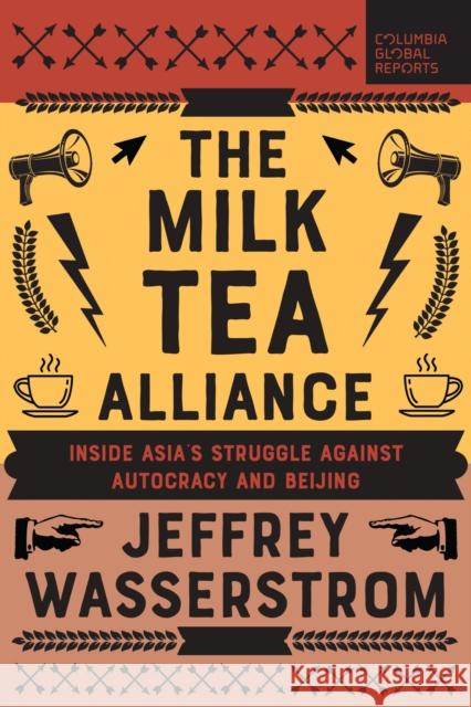 The Milk Tea Alliance: Inside Asia's Struggle Against Autocracy and Beijing Jeffrey Wasserstrom 9798987053720 Columbia Global Reports