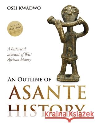 An Outline of Asante History Part 1 Osei Kwadwo Emelia Abrafi Adomako Dora Gyasi 9798987099902 Publishing House of Poku