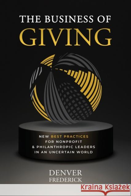 The Business of Giving: New Best Practices for Nonprofit and Philanthropic Leaders in an Uncertain World Denver Frederick   9798987133606 Signature Philanthropy