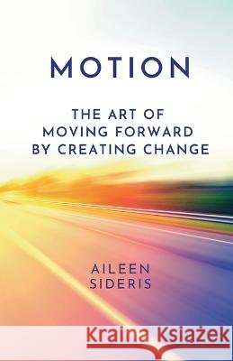 Motion: The Art of Moving Forward by Creating Change Aileen Sideris   9798987166888
