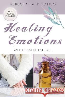 Healing Emotions With Essential Oil Rebecca Park Totilo   9798987246412 Rebecca at the Well Foundation