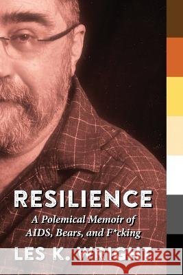 Resilience: A Polemical Memoir of AIDS, Bears, and F*cking Les K Wright   9798987318805 Bearskin Lodge Press