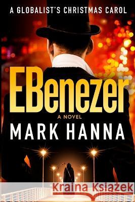 EBenezer: A Globalist's Christmas Carol Mark Hanna   9798987333112 Markus Partners LLC