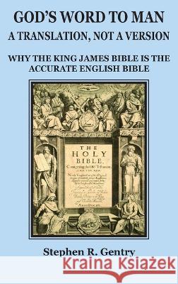 God's Word to Man, A Translation, Not a Version: Why the King James Bible Is the Accurate English Bible Stephen R Gentry   9798987359389