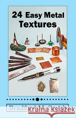 24 Easy Metal Textures: With No Rolling Mill Required Bradford M Smith   9798987391501