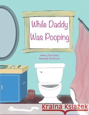 While Daddy Was Pooping Dani Rowland Chris Rowland  9798987433003