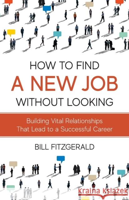 How To Find A New Job Without Looking: Building Vital Relationships That Lead To A Successful Career Bill Fitzgerald   9798987483435 Freiling Publishing